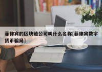 菲律宾的区块链公司叫什么名称[菲律宾数字货币骗局]