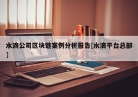 水滴公司区块链案例分析报告[水滴平台总部]