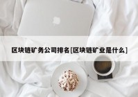 区块链矿务公司排名[区块链矿业是什么]