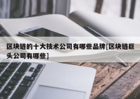 区块链的十大技术公司有哪些品牌[区块链巨头公司有哪些]