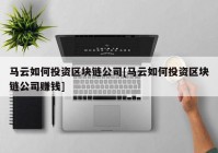 马云如何投资区块链公司[马云如何投资区块链公司赚钱]