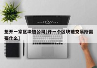 想开一家区块链公司[开一个区块链交易所需要什么]