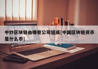 中钞区块链由哪些公司组成[中国区块链货币是什么币]