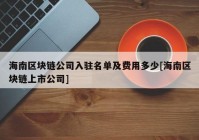 海南区块链公司入驻名单及费用多少[海南区块链上市公司]