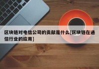 区块链对电信公司的贡献是什么[区块链在通信行业的应用]