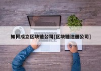 如何成立区块链公司[区块链注册公司]