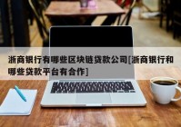 浙商银行有哪些区块链贷款公司[浙商银行和哪些贷款平台有合作]