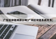 广东区块链溯源公司[广州区块链系统开发]