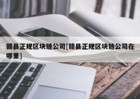 赣县正规区块链公司[赣县正规区块链公司在哪里]