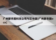 广州都市圈科技公司与区块链[广州都市圈ocn]