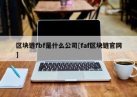 区块链fbf是什么公司[faf区块链官网]