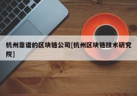 杭州靠谱的区块链公司[杭州区块链技术研究院]