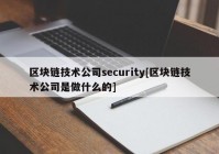 区块链技术公司security[区块链技术公司是做什么的]