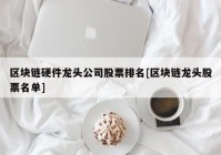 区块链硬件龙头公司股票排名[区块链龙头股票名单]