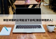 做区块链的公司能活下去吗[做区块链的人]