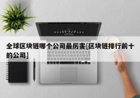 全球区块链哪个公司最厉害[区块链排行前十的公司]