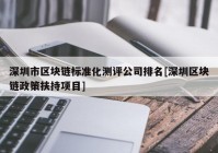 深圳市区块链标准化测评公司排名[深圳区块链政策扶持项目]