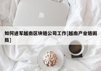 如何进军越南区块链公司工作[越南产业链困局]