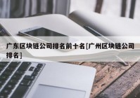 广东区块链公司排名前十名[广州区块链公司排名]