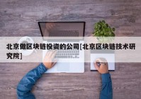 北京做区块链投资的公司[北京区块链技术研究院]