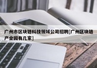 广州市区块链科技领域公司招聘[广州区块链产业园有几家]