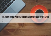 区块链比较大的公司[区块链做得最好的公司]