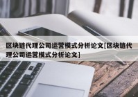 区块链代理公司运营模式分析论文[区块链代理公司运营模式分析论文]